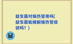 益生菌对燥热管用吗(益生菌能缓解燥热管症状吗？)
