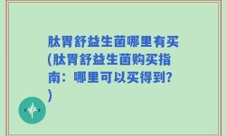 肽胃舒益生菌哪里有买(肽胃舒益生菌购买指南：哪里可以买得到？)