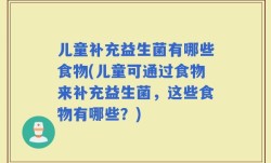 儿童补充益生菌有哪些食物(儿童可通过食物来补充益生菌，这些食物有哪些？)