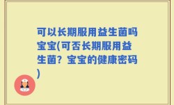 可以长期服用益生菌吗宝宝(可否长期服用益生菌？宝宝的健康密码)