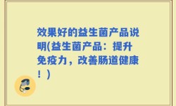 效果好的益生菌产品说明(益生菌产品：提升免疫力，改善肠道健康！)