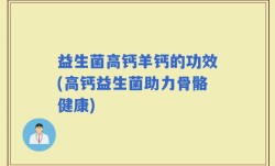益生菌高钙羊钙的功效(高钙益生菌助力骨骼健康)