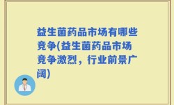 益生菌药品市场有哪些竞争(益生菌药品市场竞争激烈，行业前景广阔)