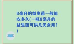 8毫升的益生菌一般能吃多久(一瓶8毫升的益生菌可供几天食用？)