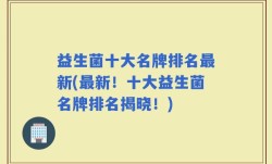 益生菌十大名牌排名最新(最新！十大益生菌名牌排名揭晓！)