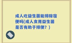 成人吃益生菌能排除宿便吗(成人食用益生菌是否有助于排便？)