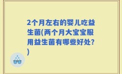 2个月左右的婴儿吃益生菌(两个月大宝宝服用益生菌有哪些好处？)