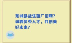 蒙城县益生菌厂招聘？诚聘优秀人才，共创美好未来？