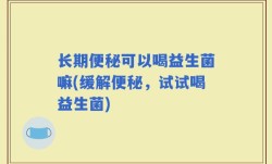 长期便秘可以喝益生菌嘛(缓解便秘，试试喝益生菌)