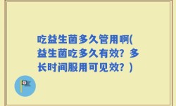 吃益生菌多久管用啊(益生菌吃多久有效？多长时间服用可见效？)