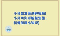 小贝益生菌讲解视频(小贝为你详解益生菌，科普健康小知识)