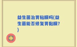 益生菌治胃粘膜吗(益生菌能否修复胃黏膜？)
