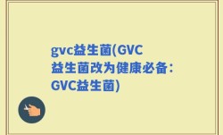 gvc益生菌(GVC益生菌改为健康必备：GVC益生菌)