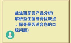 益生菌牙膏产品分析(解析益生菌牙膏优缺点，探寻是否适合您的口腔问题)