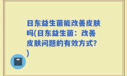日东益生菌能改善皮肤吗(日东益生菌：改善皮肤问题的有效方式？)