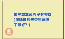 猫咪益生菌牌子有哪些(猫咪用哪些益生菌牌子最好？)