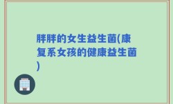 胖胖的女生益生菌(康复系女孩的健康益生菌)