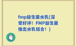 fmp益生菌水乳(深受好评！FMP益生菌推出水乳组合！)