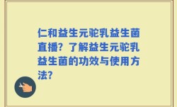仁和益生元驼乳益生菌直播？了解益生元驼乳益生菌的功效与使用方法？