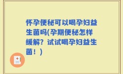 怀孕便秘可以喝孕妇益生菌吗(孕期便秘怎样缓解？试试喝孕妇益生菌！)