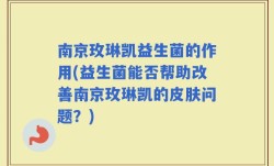南京玫琳凯益生菌的作用(益生菌能否帮助改善南京玫琳凯的皮肤问题？)