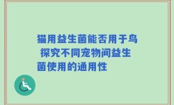 猫用益生菌能否用于鸟 探究不同宠物间益生菌使用的通用性