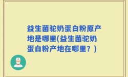 益生菌驼奶蛋白粉原产地是哪里(益生菌驼奶蛋白粉产地在哪里？)