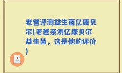 老爸评测益生菌亿康贝尔(老爸亲测亿康贝尔益生菌，这是他的评价)