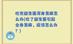 吃完益生菌浑身发麻怎么办(吃了益生菌引起全身发麻，应该怎么办？)