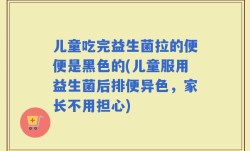 儿童吃完益生菌拉的便便是黑色的(儿童服用益生菌后排便异色，家长不用担心)