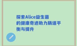 探索Alice益生菌的健康奇迹助力肠道平衡与提升