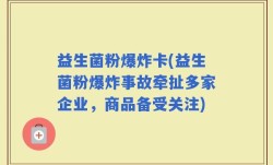 益生菌粉爆炸卡(益生菌粉爆炸事故牵扯多家企业，商品备受关注)
