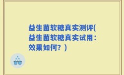益生菌软糖真实测评(益生菌软糖真实试用：效果如何？)