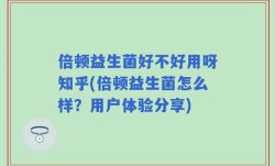 倍顿益生菌好不好用呀知乎(倍顿益生菌怎么样？用户体验分享)