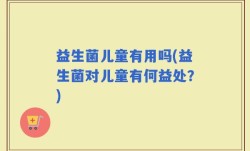 益生菌儿童有用吗(益生菌对儿童有何益处？)
