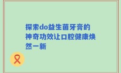 探索do益生菌牙膏的神奇功效让口腔健康焕然一新