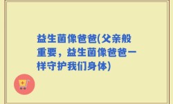 益生菌像爸爸(父亲般重要，益生菌像爸爸一样守护我们身体)
