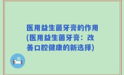 医用益生菌牙膏的作用(医用益生菌牙膏：改善口腔健康的新选择)