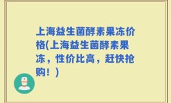 上海益生菌酵素果冻价格(上海益生菌酵素果冻，性价比高，赶快抢购！)
