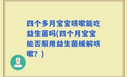 四个多月宝宝咳嗽能吃益生菌吗(四个月宝宝能否服用益生菌缓解咳嗽？)