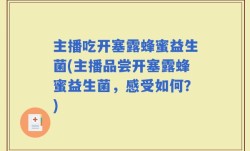 主播吃开塞露蜂蜜益生菌(主播品尝开塞露蜂蜜益生菌，感受如何？)