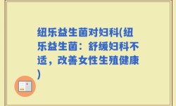 纽乐益生菌对妇科(纽乐益生菌：舒缓妇科不适，改善女性生殖健康)