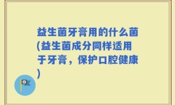 益生菌牙膏用的什么菌(益生菌成分同样适用于牙膏，保护口腔健康)