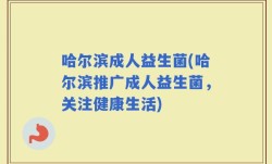 哈尔滨成人益生菌(哈尔滨推广成人益生菌，关注健康生活)