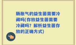 肠胀气的益生菌需要冷藏吗(存放益生菌需要冷藏吗？解析益生菌存放的正确方式)