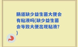 肠道缺少益生菌大便会有粘液吗(缺少益生菌会导致大便出现粘液？)