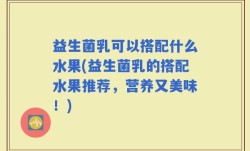 益生菌乳可以搭配什么水果(益生菌乳的搭配水果推荐，营养又美味！)