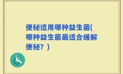 便秘适用哪种益生菌(哪种益生菌最适合缓解便秘？)