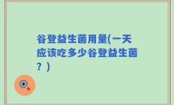 谷登益生菌用量(一天应该吃多少谷登益生菌？)