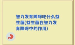 智力发育障碍吃什么益生菌(益生菌在智力发育障碍中的作用)